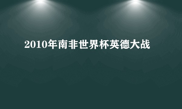 2010年南非世界杯英德大战