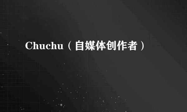 Chuchu（自媒体创作者）
