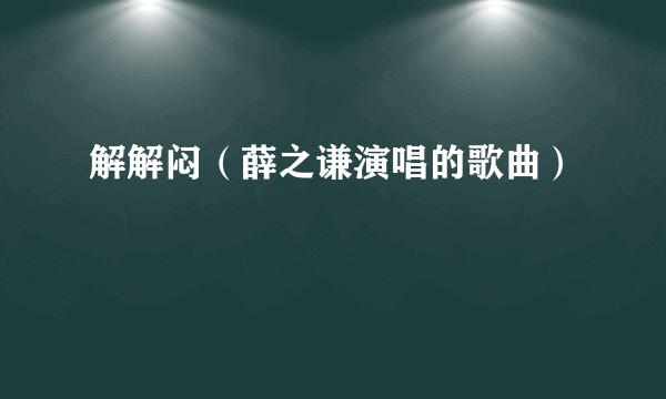 解解闷（薛之谦演唱的歌曲）