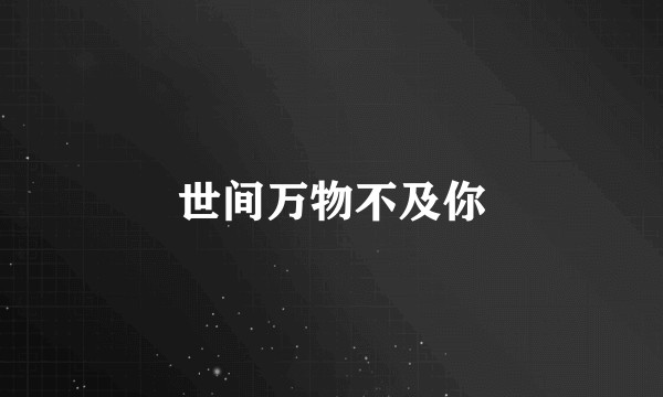世间万物不及你