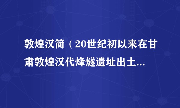敦煌汉简（20世纪初以来在甘肃敦煌汉代烽燧遗址出土的汉代简牍）