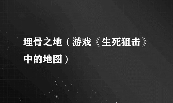 埋骨之地（游戏《生死狙击》中的地图）