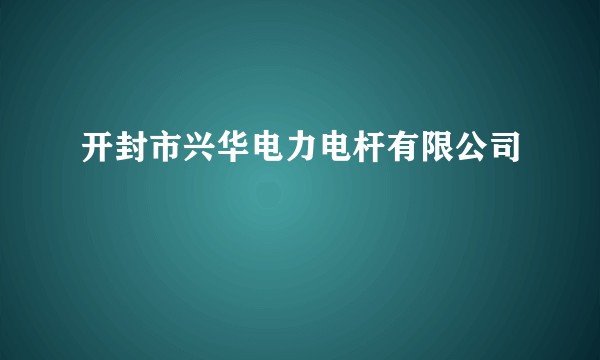 开封市兴华电力电杆有限公司