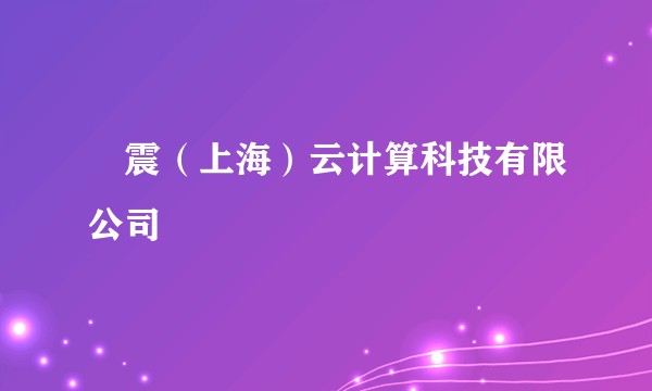 碁震（上海）云计算科技有限公司