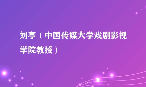刘亭（中国传媒大学戏剧影视学院教授）