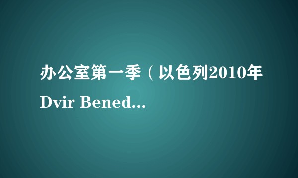 办公室第一季（以色列2010年Dvir Benedek等人主演的剧集）