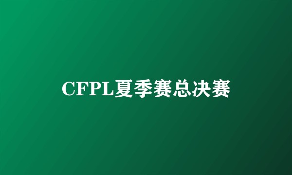 CFPL夏季赛总决赛