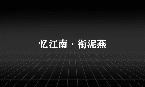 忆江南·衔泥燕