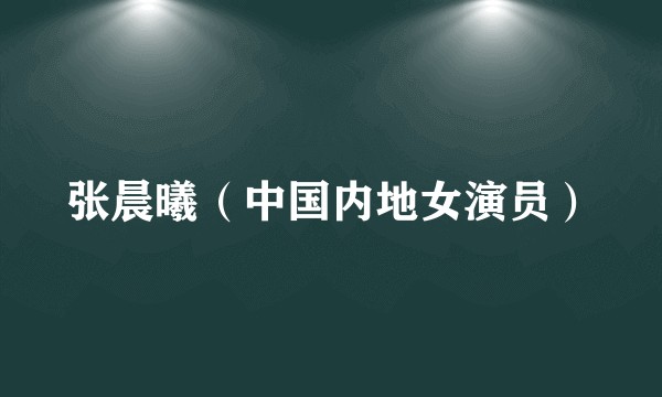张晨曦（中国内地女演员）