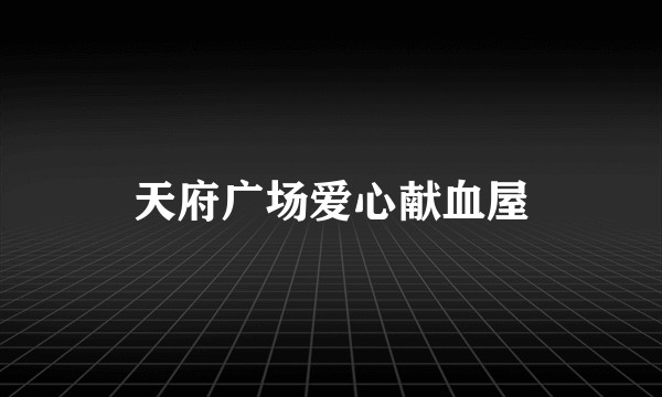 天府广场爱心献血屋