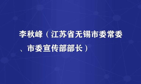 李秋峰(江苏省无锡市委常委、市委宣传部部长)