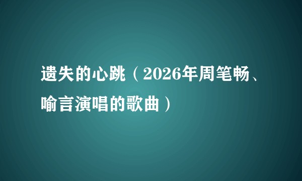 遗失的心跳(2026年周笔畅、喻言演唱的歌曲)