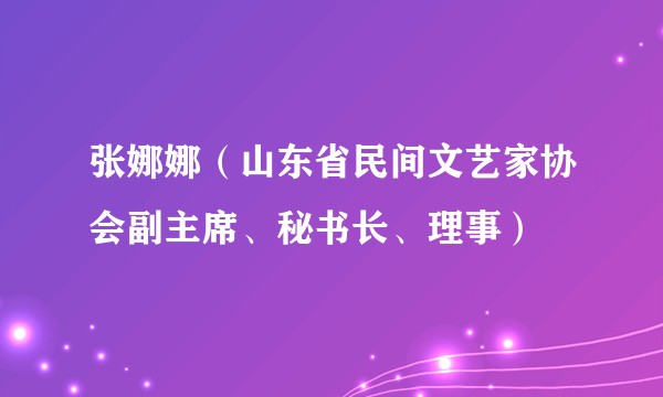 张娜娜（山东省民间文艺家协会副主席、秘书长、理事）