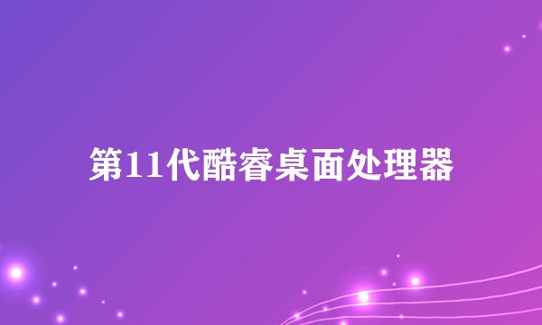 第11代酷睿桌面处理器