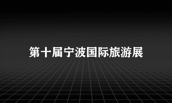 第十届宁波国际旅游展