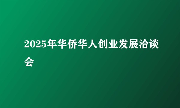 2025年华侨华人创业发展洽谈会