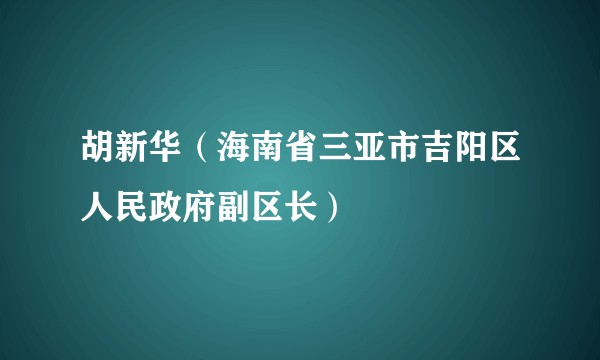 胡新华（海南省三亚市吉阳区人民政府副区长）