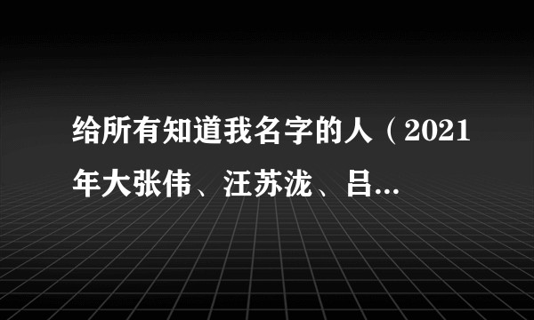 给所有知道我名字的人（2021年大张伟、汪苏泷、吕方、翟潇闻演唱的歌曲）