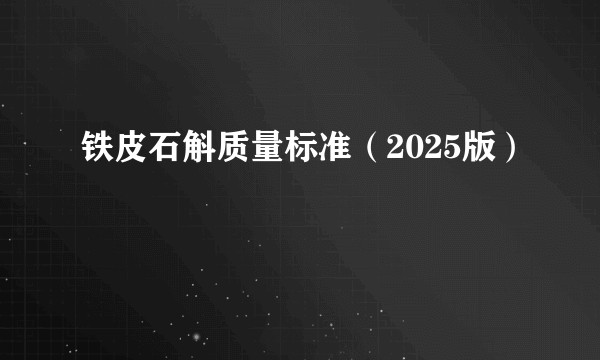 铁皮石斛质量标准(2025版)