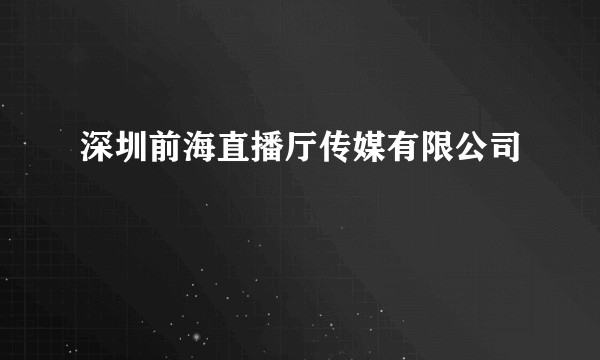 深圳前海直播厅传媒有限公司