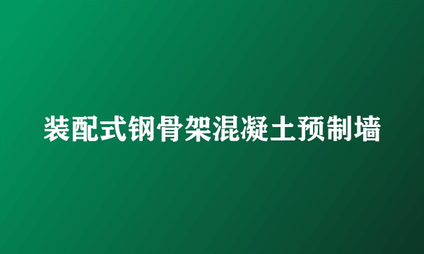 装配式钢骨架混凝土预制墙