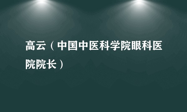 高云（中国中医科学院眼科医院院长）
