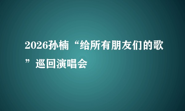 2026孙楠“给所有朋友们的歌”巡回演唱会