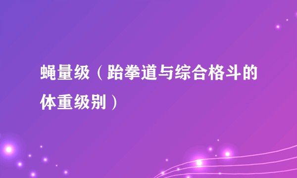 蝇量级（跆拳道与综合格斗的体重级别）