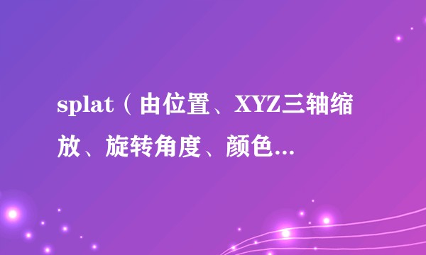 splat（由位置、XYZ三轴缩放、旋转角度、颜色、不透明度属性定义）