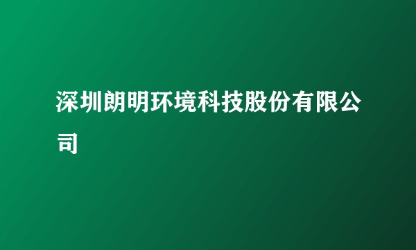 深圳朗明环境科技股份有限公司