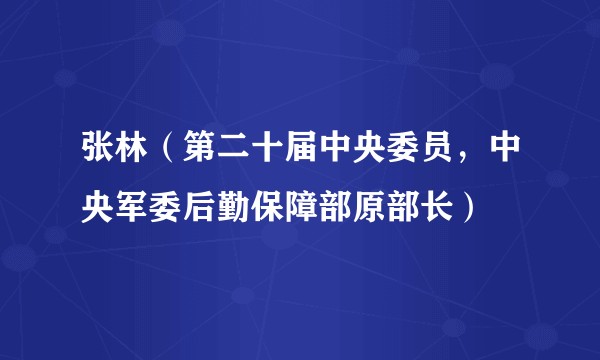 张林（第二十届中央委员，中央军委后勤保障部原部长）
