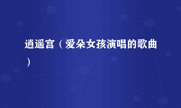 逍遥宫（爱朵女孩演唱的歌曲）