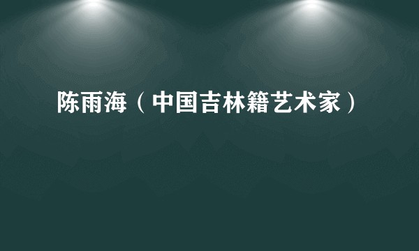 陈雨海（中国吉林籍艺术家）