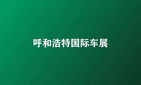 呼和浩特国际车展
