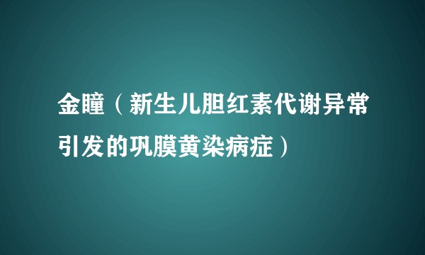 金瞳（新生儿胆红素代谢异常引发的巩膜黄染病症）