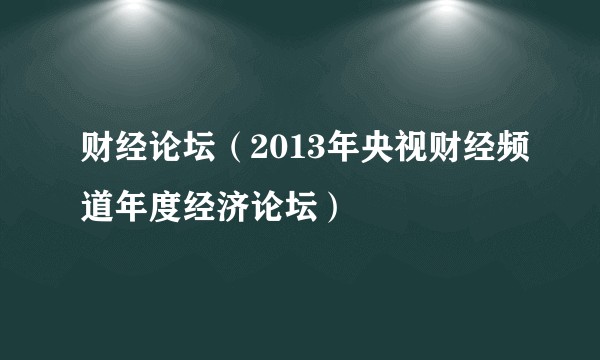 财经论坛（2013年央视财经频道年度经济论坛）