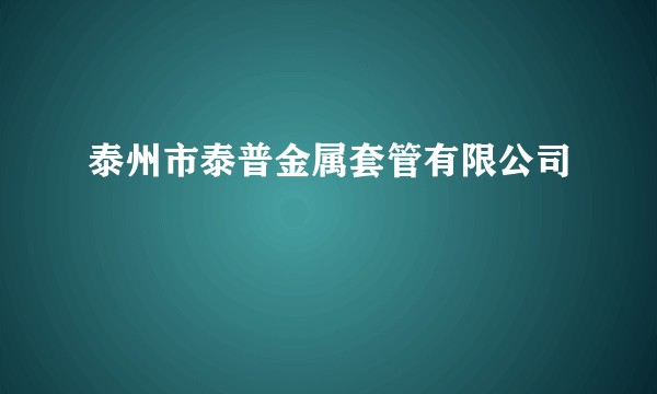 泰州市泰普金属套管有限公司