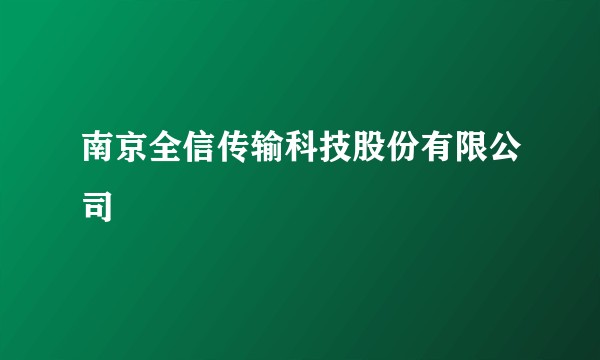 南京全信传输科技股份有限公司