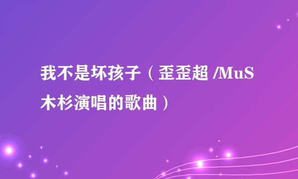 我不是坏孩子(歪歪超 /MuS木杉演唱的歌曲)