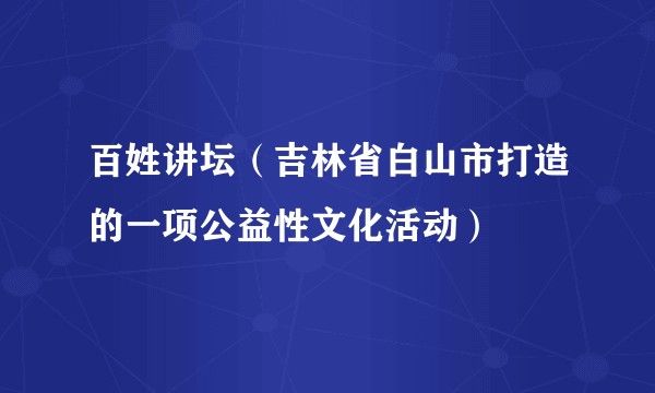 百姓讲坛（吉林省白山市打造的一项公益性文化活动）