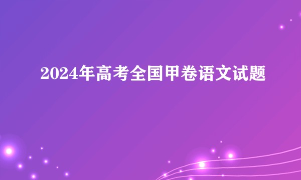 2024年高考全国甲卷语文试题