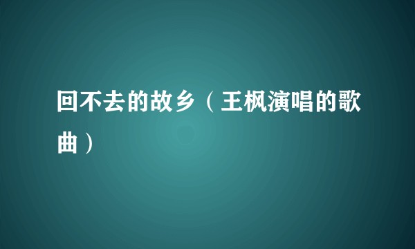 回不去的故乡（王枫演唱的歌曲）
