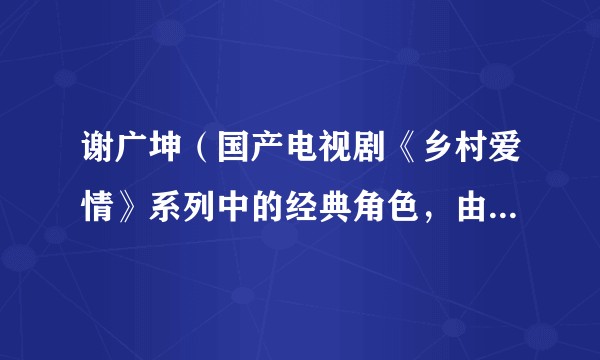 谢广坤（国产电视剧《乡村爱情》系列中的经典角色，由唐鉴军饰演）