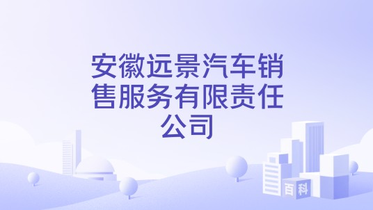 安徽远景汽车销售服务有限责任公司