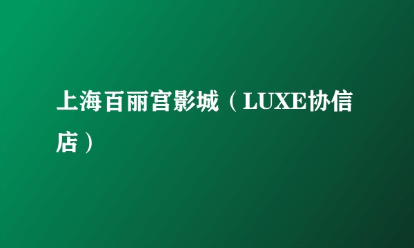 上海百丽宫影城(LUXE协信店)