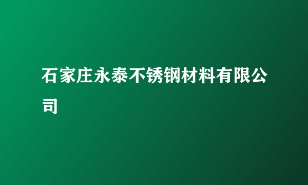 石家庄永泰不锈钢材料有限公司