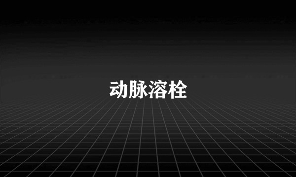 动脉溶栓
