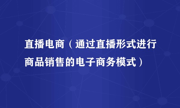 直播电商（通过直播形式进行商品销售的电子商务模式）