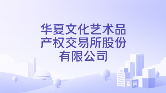 华夏文化艺术品产权交易所股份有限公司