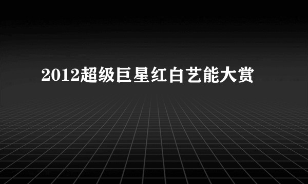 2012超级巨星红白艺能大赏